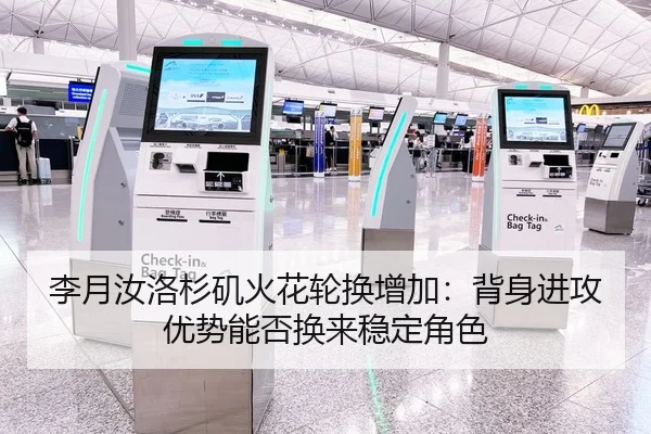 李月汝洛杉矶火花轮换增加：背身进攻优势能否换来稳定角色