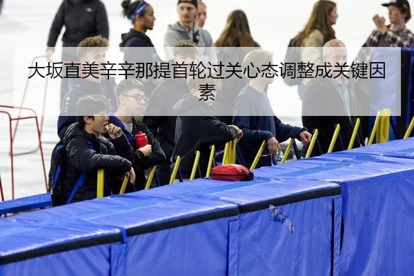大坂直美辛辛那提首轮过关心态调整成关键因素