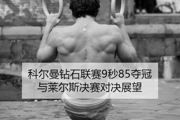 科尔曼钻石联赛9秒85夺冠 与莱尔斯决赛对决展望
